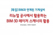 [22년 7월호 특집] 리뉴얼 공사에서 활용하는 BIM·3D 레이저 스캐너의 활용